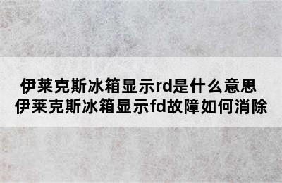 伊莱克斯冰箱显示rd是什么意思 伊莱克斯冰箱显示fd故障如何消除